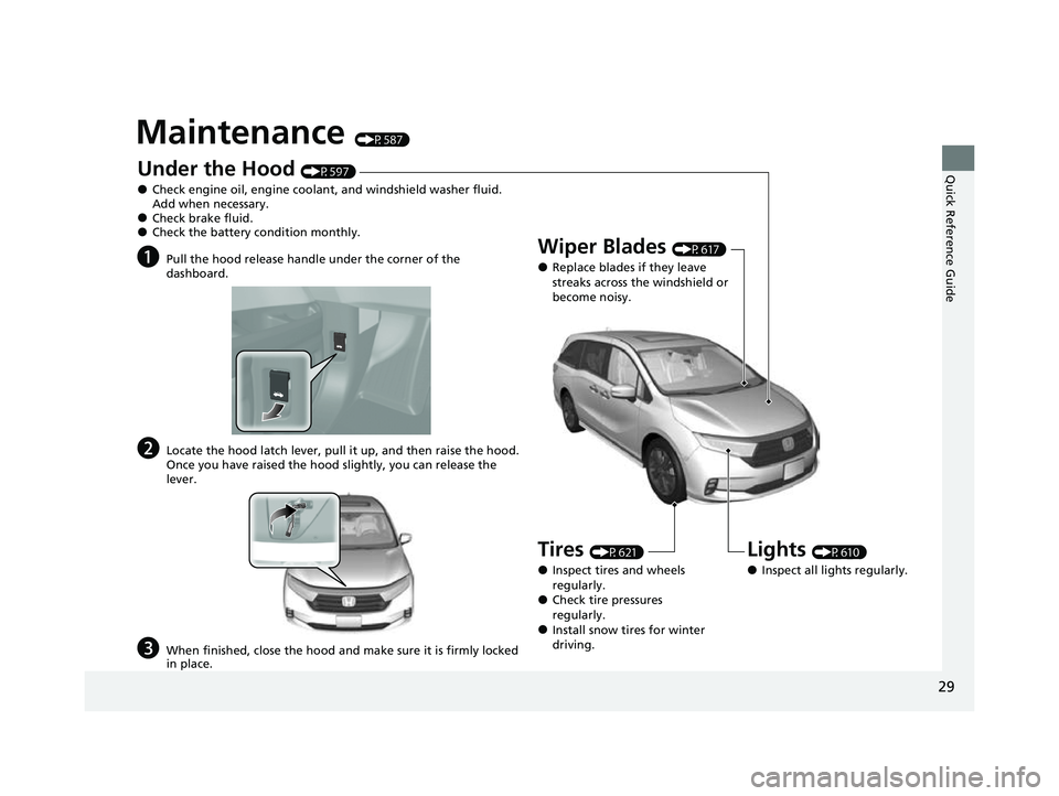 HONDA ODYSSEY 2023 Owners Guide 29
Quick Reference Guide
Maintenance (P587)
Under the Hood (P597)
●Check engine oil, engine coolant, and windshield washer fluid.
Add when necessary.
●Check brake fluid.●Check the battery condi HONDA ODYSSEY 2023 Owners Guide 29
Quick Reference Guide
Maintenance (P587)
Under the Hood (P597)
●Check engine oil, engine coolant, and windshield washer fluid.
Add when necessary.
●Check brake fluid.●Check the battery condi