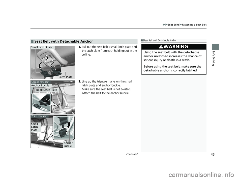 HONDA ODYSSEY 2023  Owners Manual Continued45
uuSeat Belts uFastening a Seat Belt
Safe Driving1. Pull out the seat belt’s small latch plate and 
the latch plate from each holding slot in the 
ceiling.
2. Line up the triangle marks o