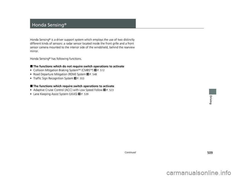 HONDA ODYSSEY 2023  Owners Manual 509Continued
Driving
Honda Sensing®
Honda Sensing® is a driver support system which employs the use of two distinctly 
different kinds of sensors: a radar sensor  located inside the front grille and
