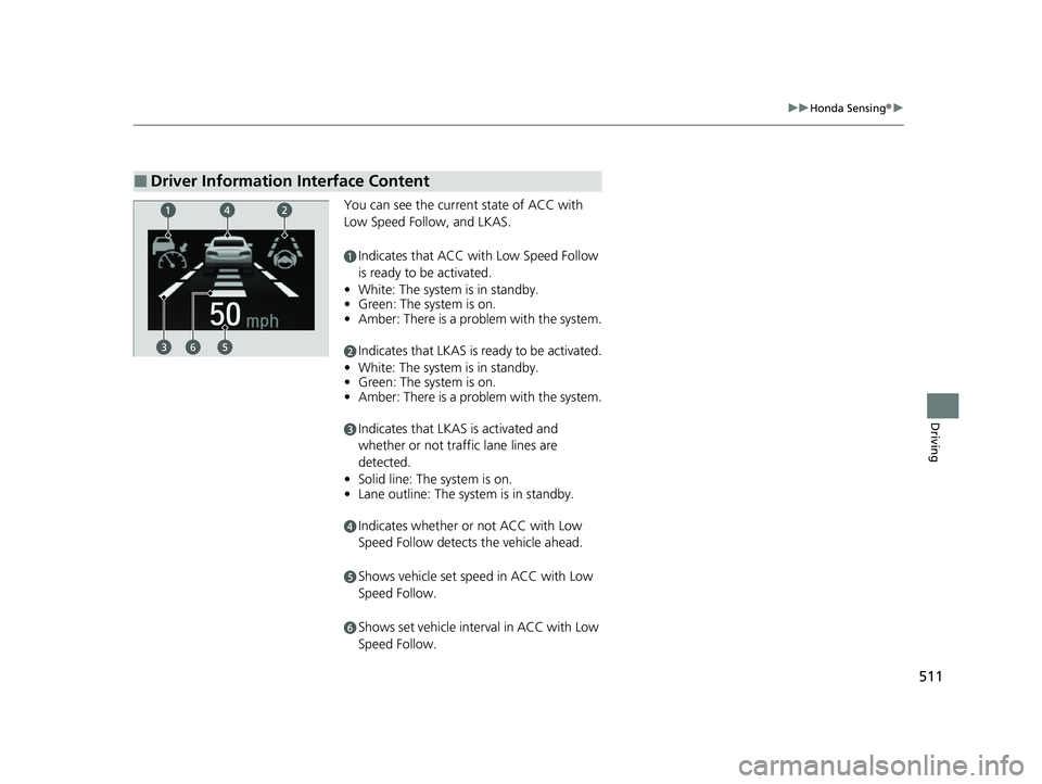 HONDA ODYSSEY 2023  Owners Manual 511
uuHonda Sensing ®u
Driving
You can see the current state of ACC with 
Low Speed Follow, and LKAS.
aIndicates that ACC with Low Speed Follow 
is ready to be activated.
• White: The system  is in