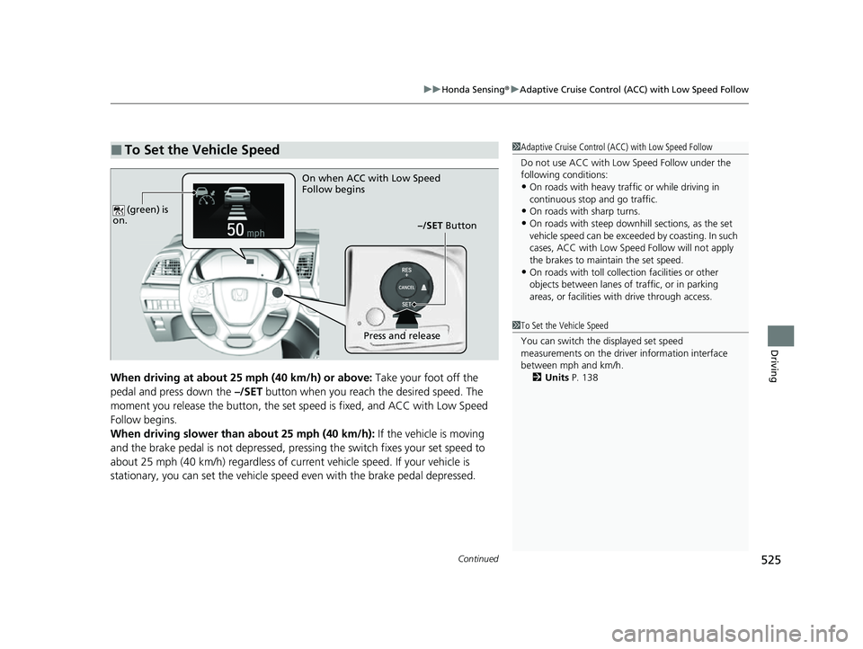 HONDA ODYSSEY 2023  Owners Manual Continued525
uuHonda Sensing ®u Adaptive Cruise Control (ACC) with Low Speed Follow
Driving
When driving at about 25 mph (40 km/h) or above:  Take your foot off the 
pedal and press down the  –/SET