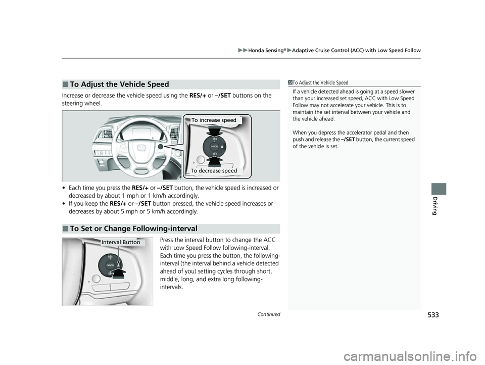 HONDA ODYSSEY 2023 Owners Manual Continued533
uuHonda Sensing ®u Adaptive Cruise Control (ACC) with Low Speed Follow
Driving
Increase or decrease the vehicle speed using the RES/+ or –/SET buttons on the
steering wheel.
• Eac HONDA ODYSSEY 2023 Owners Manual Continued533
uuHonda Sensing ®u Adaptive Cruise Control (ACC) with Low Speed Follow
Driving
Increase or decrease the vehicle speed using the RES/+ or –/SET buttons on the
steering wheel.
• Eac
