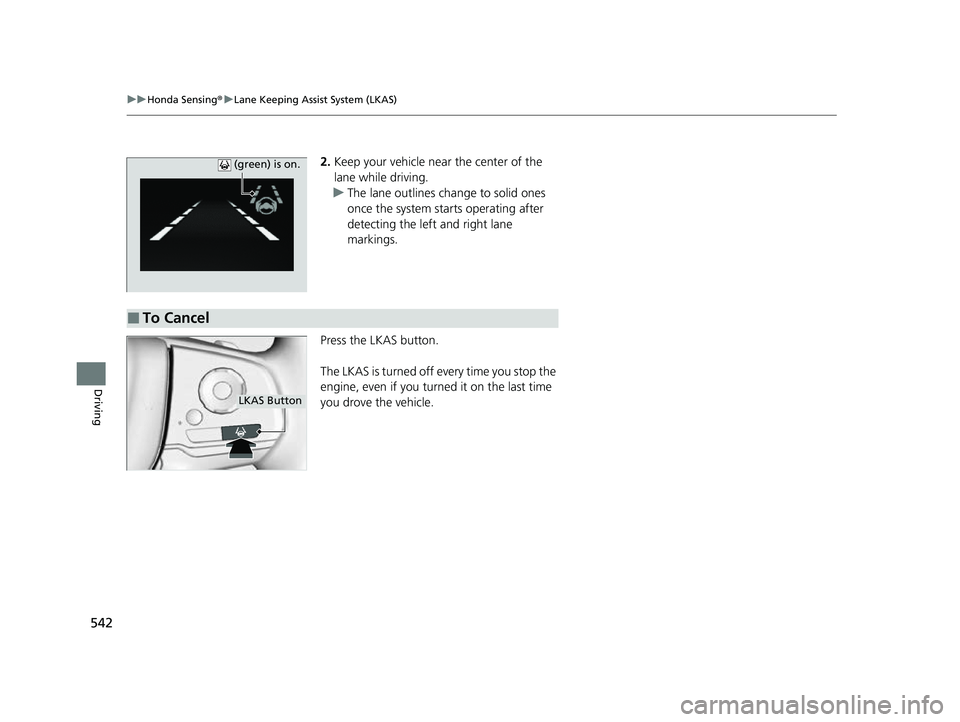 HONDA ODYSSEY 2023  Owners Manual 542
uuHonda Sensing ®u Lane Keeping Assist System (LKAS)
Driving
2. Keep your vehicle near the center of the 
lane while driving.
u The lane outlines change to solid ones 
once the system starts oper