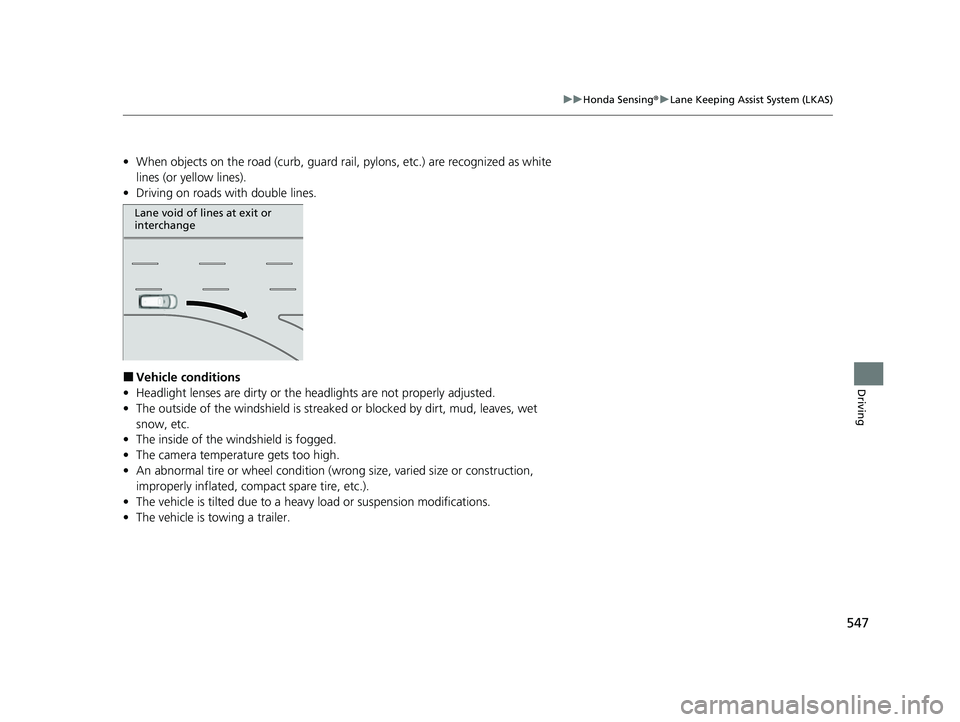 HONDA ODYSSEY 2023  Owners Manual 547
uuHonda Sensing ®u Lane Keeping Assist System (LKAS)
Driving
• When objects on the road (curb, guard rail,  pylons, etc.) are recognized as white 
lines (or yellow lines).
• Driving on roads 