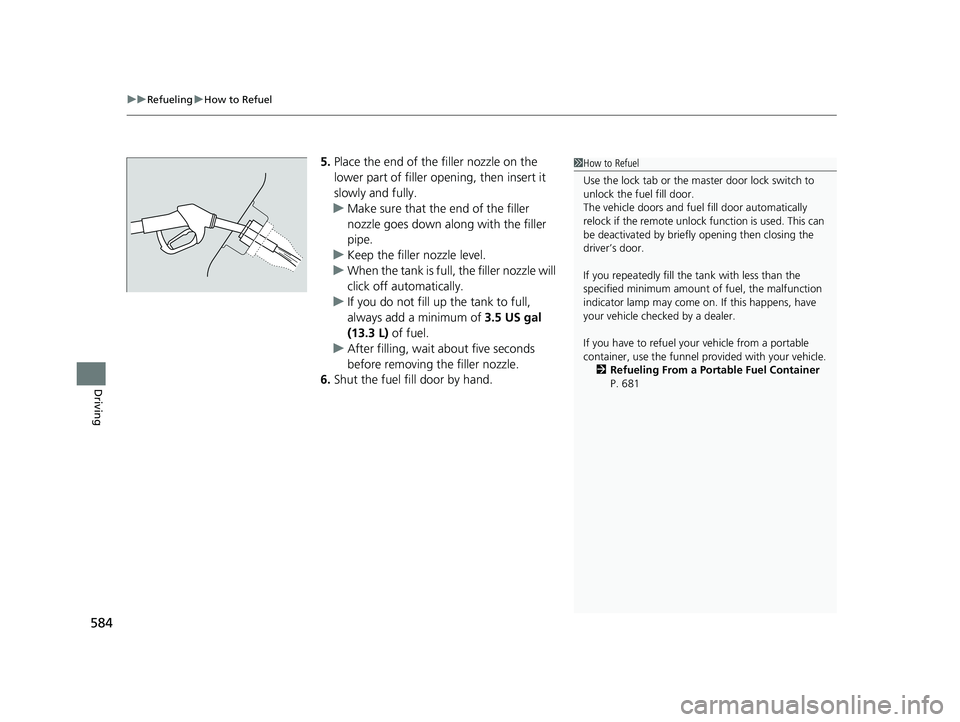 HONDA ODYSSEY 2023  Owners Manual uuRefueling uHow to Refuel
584
Driving
5. Place the end of the filler nozzle on the 
lower part of filler opening, then insert it 
slowly and fully.
u Make sure that the end of the filler 
nozzle goes