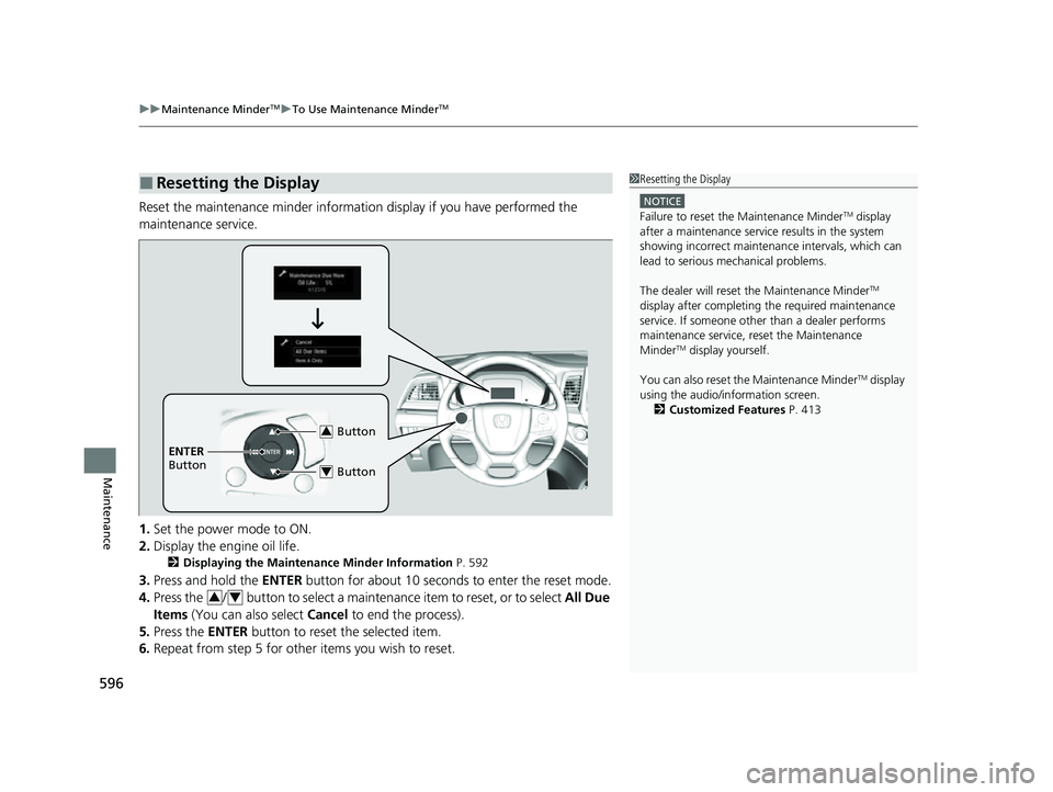 HONDA ODYSSEY 2023  Owners Manual uuMaintenance MinderTMuTo Use Maintenance MinderTM
596
Maintenance
Reset the maintenance minder informat ion display if you have performed the 
maintenance service.
1. Set the power mode to ON.
2. Dis