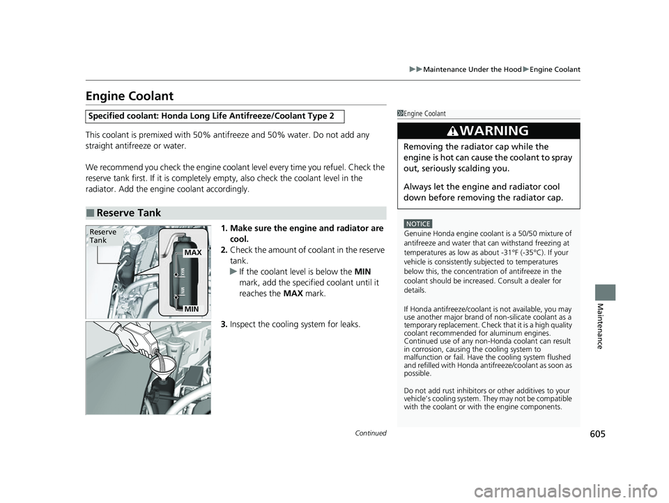 HONDA ODYSSEY 2023  Owners Manual 605
uuMaintenance Under the Hood uEngine Coolant
Continued
Maintenance
Engine Coolant
This coolant is premixed with 50% an tifreeze and 50% water. Do not add any 
straight antifreeze or water.
We reco