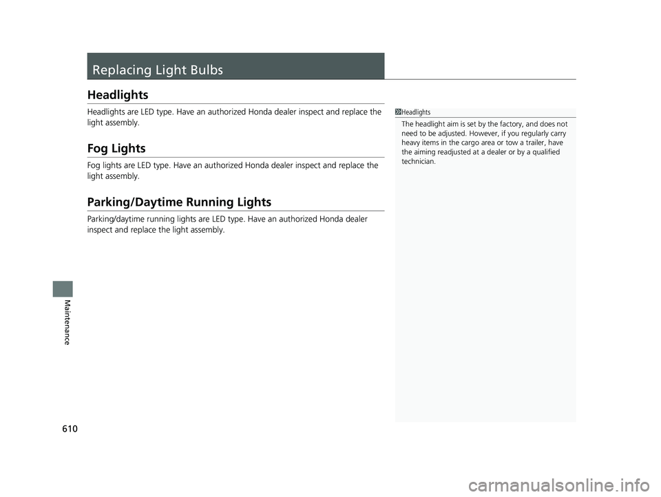 HONDA ODYSSEY 2023  Owners Manual 610
Maintenance
Replacing Light Bulbs
Headlights
Headlights are LED type. Have an authorized Honda dealer inspect and replace the 
light assembly.
Fog Lights
Fog lights are LED type. Have an authoriz 