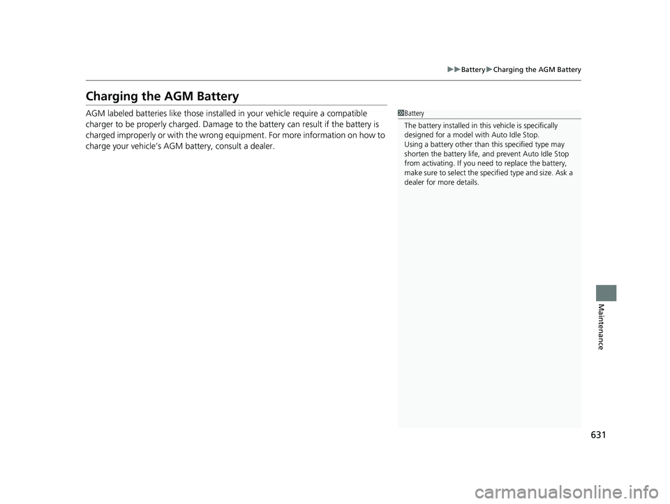 HONDA ODYSSEY 2023  Owners Manual 631
uuBattery uCharging the AGM Battery
Maintenance
Charging the AGM Battery
AGM labeled batteries like those installed  in your vehicle require a compatible 
charger to be properly charged. Damage to