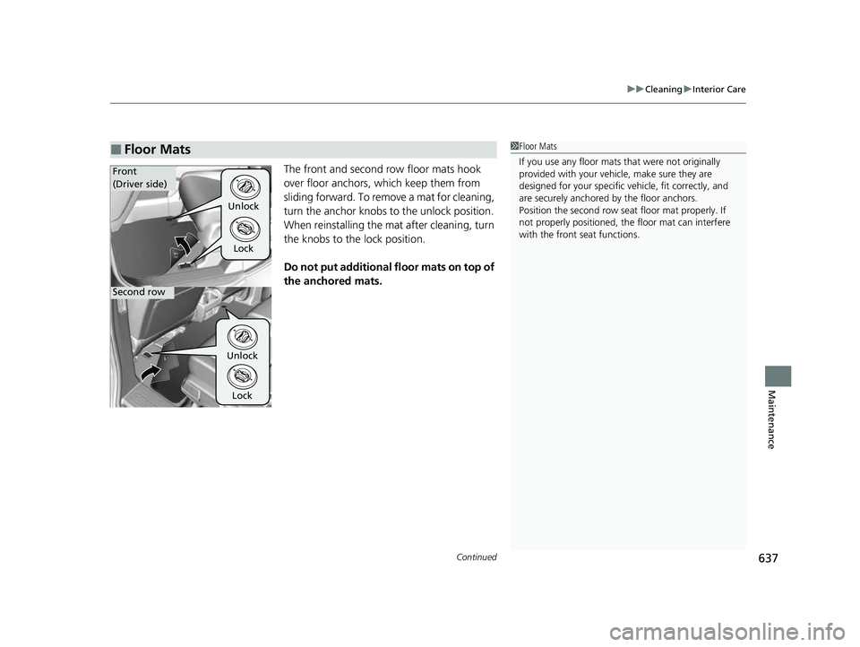 HONDA ODYSSEY 2023  Owners Manual Continued637
uuCleaning uInterior Care
Maintenance
The front and second row floor mats hook 
over floor anchors, which keep them from 
sliding forward. To remove a mat for cleaning, 
turn the anchor k