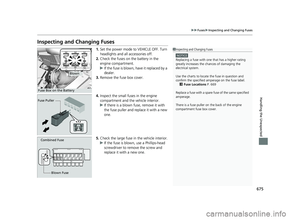 HONDA ODYSSEY 2023  Owners Manual 675
uuFuses uInspecting and Changing Fuses
Handling the Unexpected
Inspecting and Changing Fuses
1. Set the power mode to VEHICLE OFF. Turn 
headlights and all accessories off.
2. Check the fuses on t