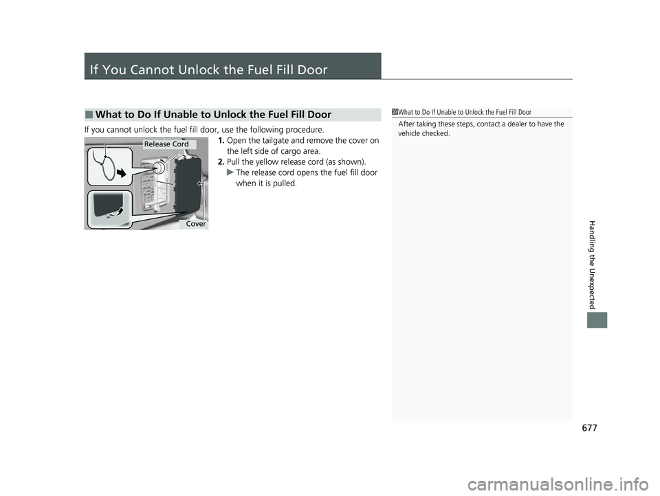 HONDA ODYSSEY 2023  Owners Manual 677
Handling the Unexpected
If You Cannot Unlock the Fuel Fill Door
If you cannot unlock the fuel fill door, use the following procedure.1.Open the tailgate and remove the cover on 
the left side of c