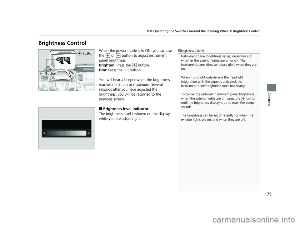 HONDA PASSPORT 2022 Owners Manual 175
uuOperating the Switches Around the Steering Wheel uBrightness Control
Controls
Brightness Control
When the power mode is in ON, you can use 
the 
(+ or (- button to adjust instrument 
panel brigh