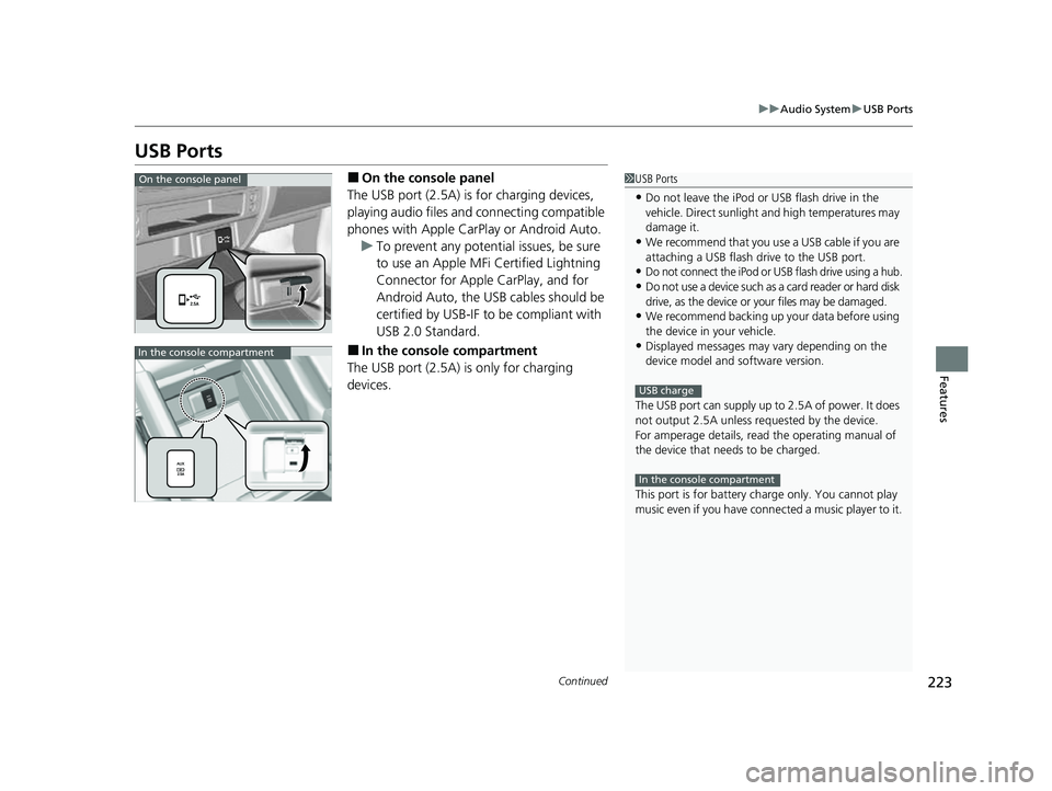 HONDA PASSPORT 2022 Owners Manual 223
uuAudio System uUSB Ports
Continued
Features
USB Ports
■On the console panel
The USB port (2.5A) is for charging devices, 
playing audio files and connecting compatible 
phones with Apple CarPla
