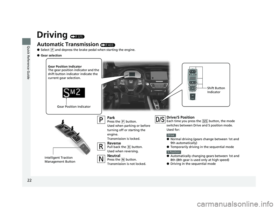 HONDA PASSPORT 2022 Owners Manual 22
Quick Reference Guide
Driving (P375)
Automatic Transmission (P403)
●Select (P and depress the brake pedal when starting the engine.
ParkPress the (P button.
Used when parking or before
turning o HONDA PASSPORT 2022 Owners Manual 22
Quick Reference Guide
Driving (P375)
Automatic Transmission (P403)
●Select (P and depress the brake pedal when starting the engine.
ParkPress the (P button.
Used when parking or before
turning o