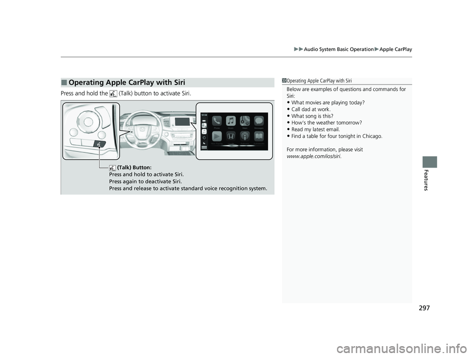 HONDA PASSPORT 2022  Owners Manual 297
uuAudio System Basic Operation uApple CarPlay
Features
Press and hold the   (Talk)  button to activate Siri.
■Operating Apple CarPlay with Siri1Operating Apple CarPlay with Siri
Below are exampl