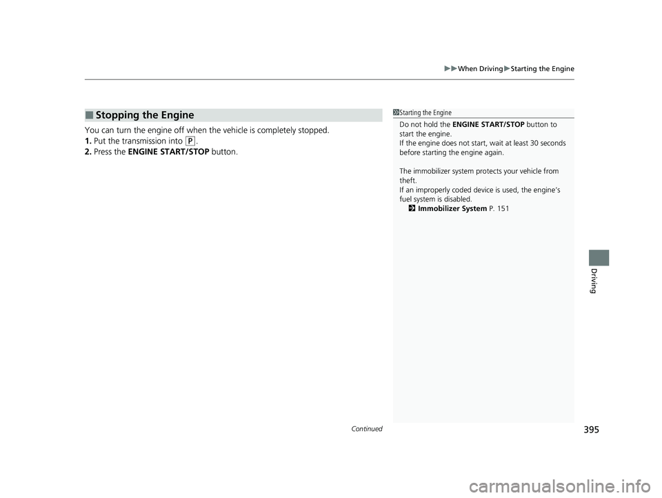 HONDA PASSPORT 2022 Owners Manual Continued395
uuWhen Driving uStarting the Engine
Driving
You can turn the engine off when the vehicle is completely stopped.
1. Put the transmission into 
(P.
2. Press the ENGINE START/STOP  button.
