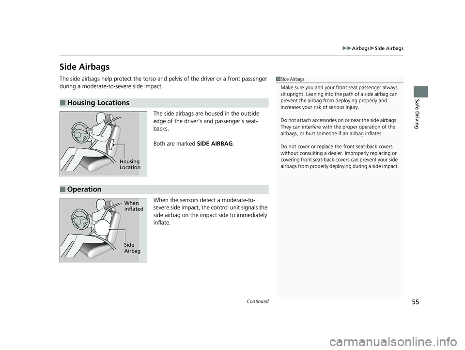 HONDA PASSPORT 2022 Owners Manual 55
uuAirbags uSide Airbags
Continued
Safe Driving
Side Airbags
The side airbags help protect the torso and pelvis of the driver or a front passenger
during a moderate-to-severe side impact.
The side HONDA PASSPORT 2022 Owners Manual 55
uuAirbags uSide Airbags
Continued
Safe Driving
Side Airbags
The side airbags help protect the torso and pelvis of the driver or a front passenger
during a moderate-to-severe side impact.
The side