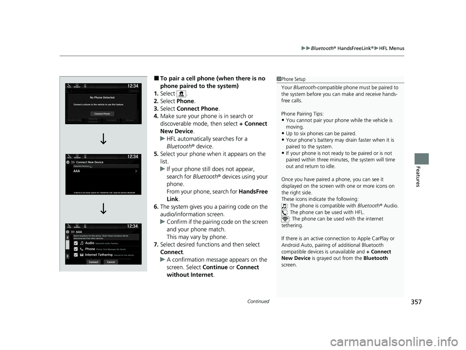 HONDA PASSPORT 2023 User Guide Continued357
uuBluetooth ® HandsFreeLink ®u HFL Menus
Features
■To pair a cell phone (when there is no
phone paired to the system)
1. Select .
2. Select Phone.
3. Select Connect Phone .
4. Make HONDA PASSPORT 2023 User Guide Continued357
uuBluetooth ® HandsFreeLink ®u HFL Menus
Features
■To pair a cell phone (when there is no
phone paired to the system)
1. Select .
2. Select Phone.
3. Select Connect Phone .
4. Make