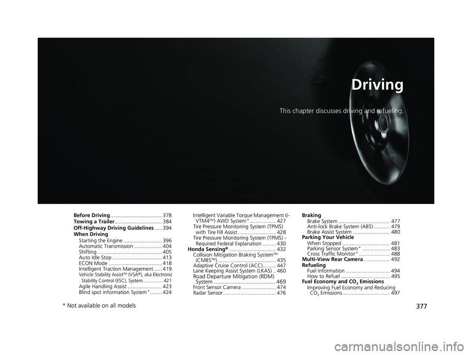 HONDA PASSPORT 2023 Owners Manual 377
Driving
This chapter discusses driving and refueling.
Before Driving................................... 378
Towing a Trailer ................................ 384
Off-Highway Driving Guidelines ... HONDA PASSPORT 2023 Owners Manual 377
Driving
This chapter discusses driving and refueling.
Before Driving................................... 378
Towing a Trailer ................................ 384
Off-Highway Driving Guidelines ...