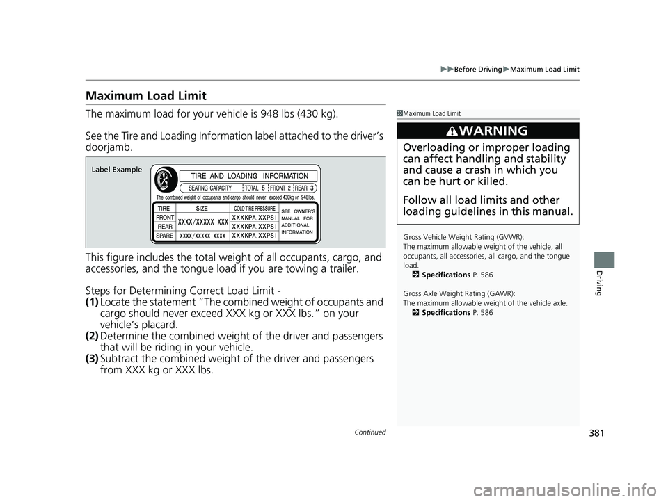 HONDA PASSPORT 2023 Owners Manual 381
uuBefore Driving uMaximum Load Limit
Continued
Driving
Maximum Load Limit
The maximum load for your ve hicle is 948 lbs (430 kg).
See the Tire and Loading Information label attached to the driver HONDA PASSPORT 2023 Owners Manual 381
uuBefore Driving uMaximum Load Limit
Continued
Driving
Maximum Load Limit
The maximum load for your ve hicle is 948 lbs (430 kg).
See the Tire and Loading Information label attached to the driver