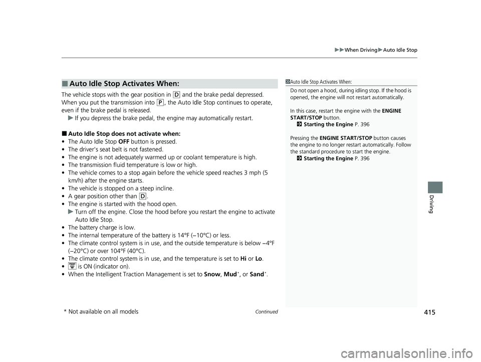 HONDA PASSPORT 2023  Owners Manual Continued415
uuWhen Driving uAuto Idle Stop
Driving
The vehicle stops with the gear position in (D and the brake pedal depressed.
When you put the transmission into 
(P, the Auto Idle Stop continues t