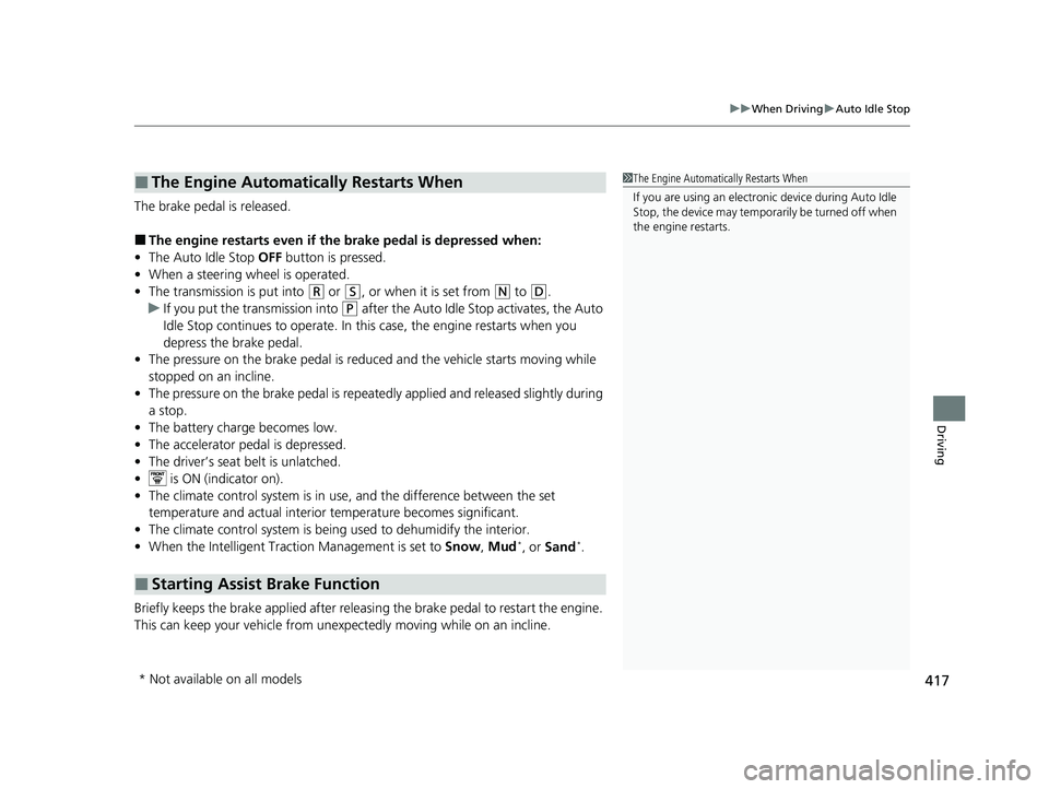 HONDA PASSPORT 2023  Owners Manual 417
uuWhen Driving uAuto Idle Stop
Driving
The brake pedal is released.
■The engine restarts even if the brake pedal is depressed when:
• The Auto Idle Stop  OFF button is pressed.
• When a stee