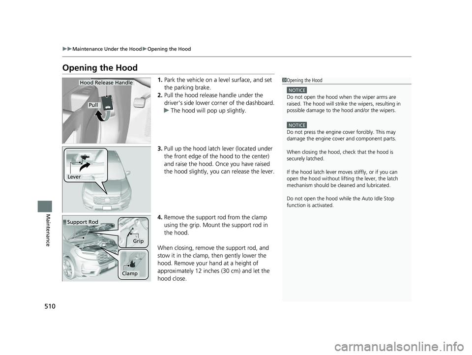 HONDA PASSPORT 2023  Owners Manual 510
uuMaintenance Under the Hood uOpening the Hood
Maintenance
Opening the Hood
1. Park the vehicle on a level surface, and set 
the parking brake.
2. Pull the hood release handle under the 
driver
