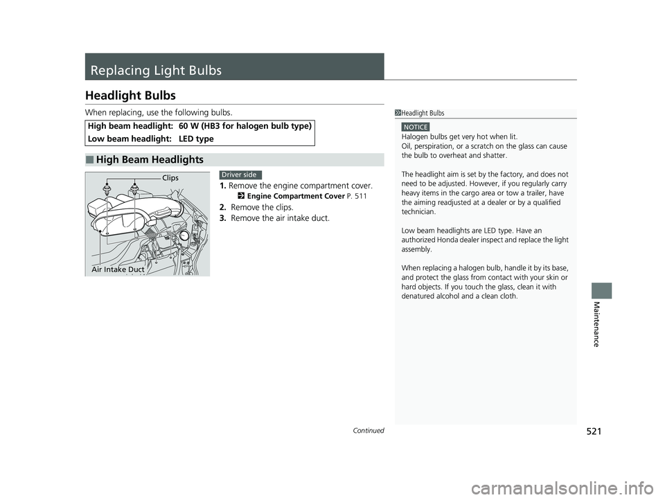 HONDA PASSPORT 2023 Owners Manual 521Continued
Maintenance
Replacing Light Bulbs
Headlight Bulbs
When replacing, use the following bulbs.1.Remove the engine compartment cover.
2 Engine Compartment Cover P. 511
2. Remove the clips.
3. HONDA PASSPORT 2023 Owners Manual 521Continued
Maintenance
Replacing Light Bulbs
Headlight Bulbs
When replacing, use the following bulbs.1.Remove the engine compartment cover.
2 Engine Compartment Cover P. 511
2. Remove the clips.
3.
