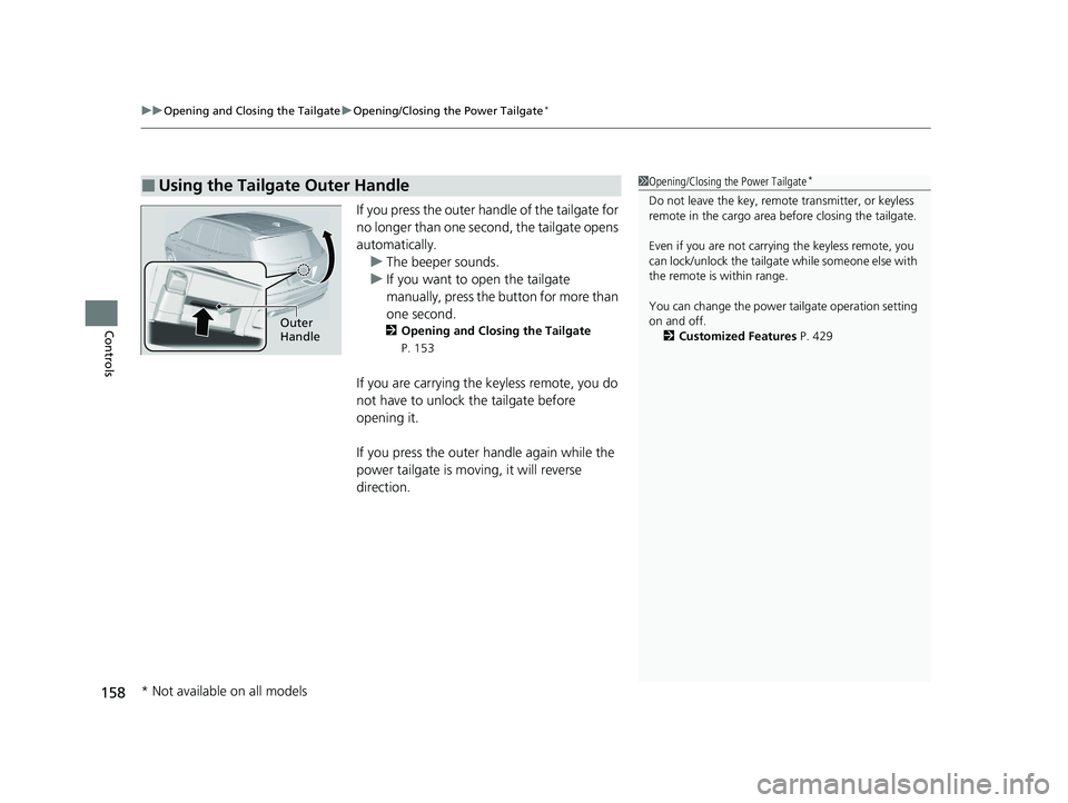 HONDA PILOT 2022 User Guide uuOpening and Closing the Tailgate uOpening/Closing the Power Tailgate*
158
Controls
If you press the outer ha ndle of the tailgate for
no longer than one second, the tailgate opens
automatically. u HONDA PILOT 2022 User Guide uuOpening and Closing the Tailgate uOpening/Closing the Power Tailgate*
158
Controls
If you press the outer ha ndle of the tailgate for
no longer than one second, the tailgate opens
automatically. u