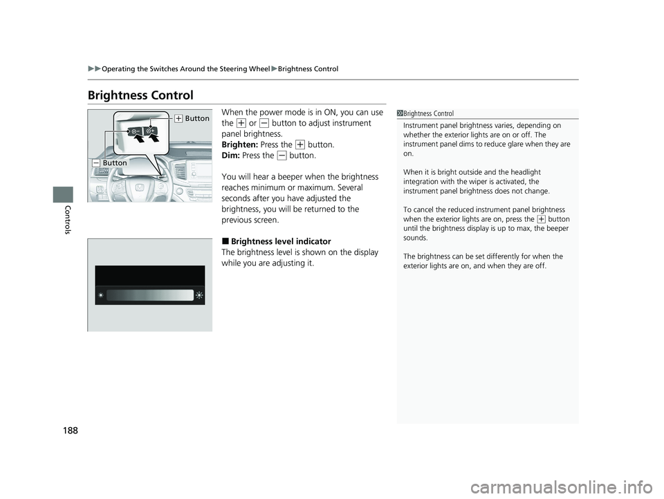 HONDA PILOT 2022 Owners Manual 188
uuOperating the Switches Around the Steering Wheel uBrightness Control
Controls
Brightness Control
When the power mode is in ON, you can use
the
(+ or (- button to adjust instrument
panel brigh HONDA PILOT 2022 Owners Manual 188
uuOperating the Switches Around the Steering Wheel uBrightness Control
Controls
Brightness Control
When the power mode is in ON, you can use
the
(+ or (- button to adjust instrument
panel brigh