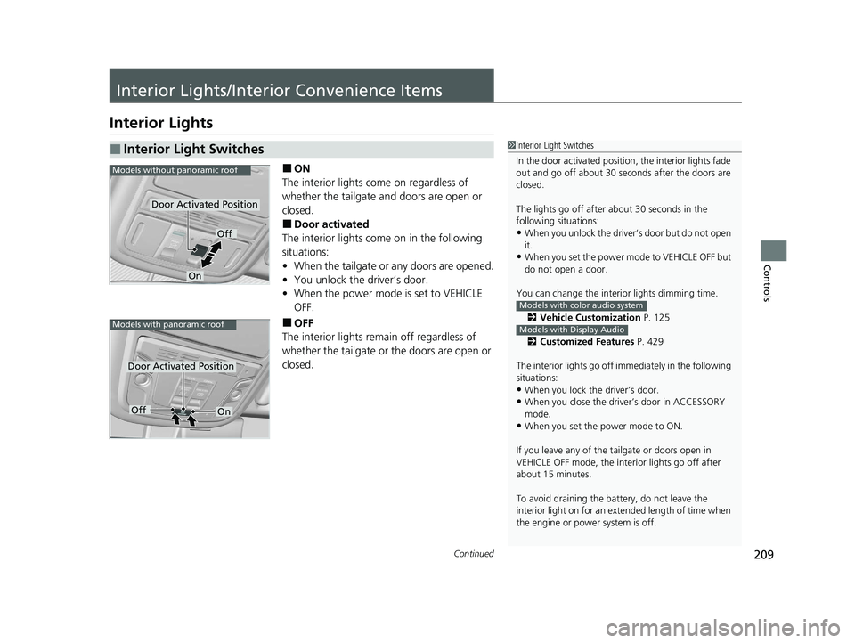 HONDA PILOT 2022 Service Manual 209Continued
Controls
Interior Lights/Interior Convenience Items
Interior Lights
■ON
The interior lights come on regardless of 
whether the tailgate and doors are open or 
closed.
■Door activated
