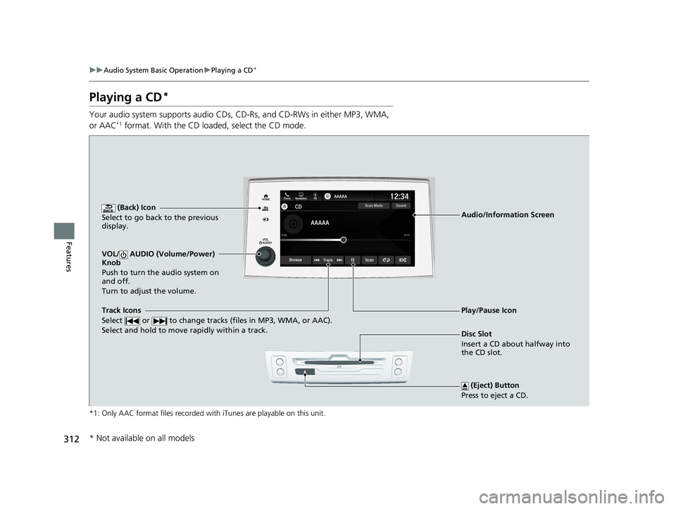 HONDA PILOT 2022  Owners Manual 312
uuAudio System Basic Operation uPlaying a CD*
Features
Playing a CD*
Your audio system supports audio CDs, CD-Rs, and CD-RWs in either MP3, WMA, 
or AAC*1 format. With the CD loaded, select the CD