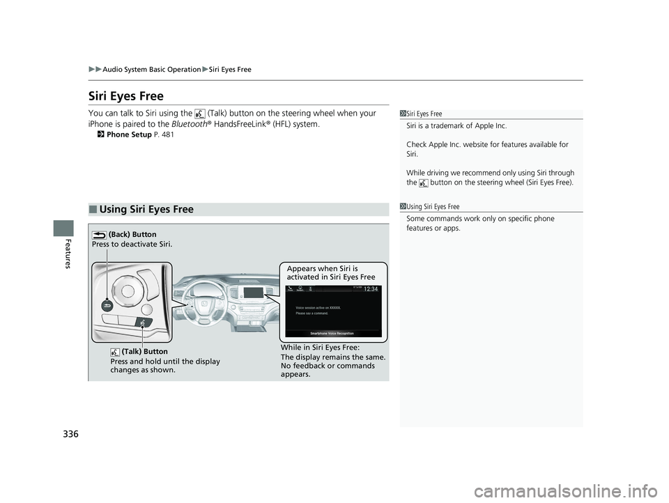 HONDA PILOT 2022  Owners Manual 336
uuAudio System Basic Operation uSiri Eyes Free
Features
Siri Eyes Free
You can talk to Siri using the   (Talk)  button on the steering wheel when your 
iPhone is paired to the  Bluetooth® HandsFr