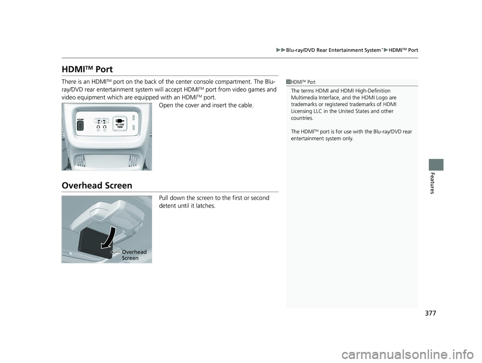 HONDA PILOT 2022  Owners Manual 377
uuBlu-ray/DVD Rear Entertainment System*uHDMITM Port
Features
HDMITM Port
There is an HDMITM port on the back of the center console compartment. The Blu-
ray/DVD rear entertainment system will acc