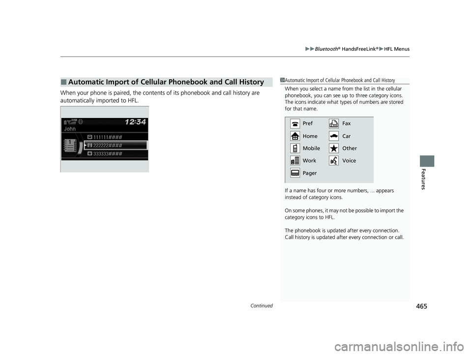 HONDA PILOT 2022  Owners Manual Continued465
uuBluetooth ® HandsFreeLink ®u HFL Menus
Features
When your phone is paired, the contents of its phonebook and call history are 
automatically imported to HFL.
■Automatic Import of Ce