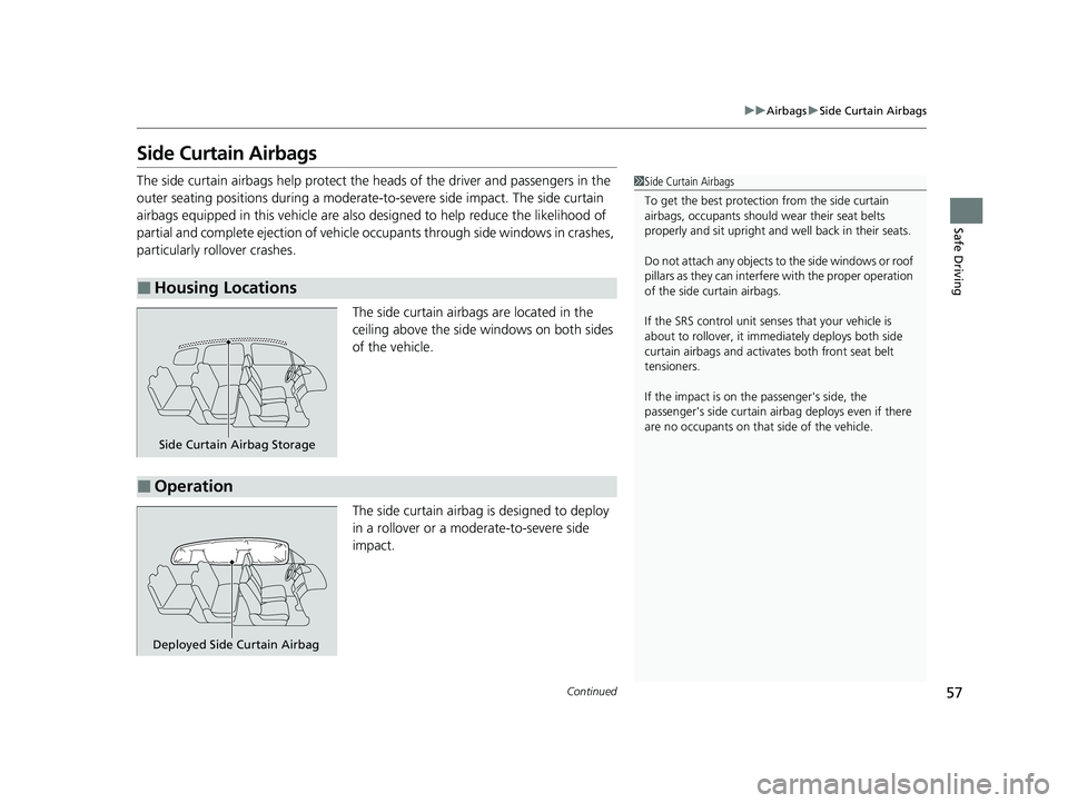 HONDA PILOT 2022 Owners Manual 57
uuAirbags uSide Curtain Airbags
Continued
Safe Driving
Side Curtain Airbags
The side curtain airbags help protect the heads of the driver and passengers in the
outer seating positions during a mod HONDA PILOT 2022 Owners Manual 57
uuAirbags uSide Curtain Airbags
Continued
Safe Driving
Side Curtain Airbags
The side curtain airbags help protect the heads of the driver and passengers in the
outer seating positions during a mod
