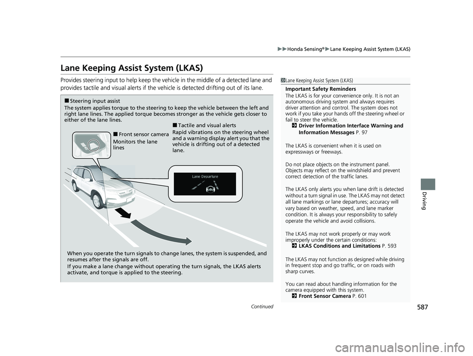 HONDA PILOT 2022  Owners Manual 587
uuHonda Sensing ®u Lane Keeping Assist System (LKAS)
Continued
Driving
Lane Keeping Assist System (LKAS)
Provides steering input to help keep the vehicle in the middle of a detected lane and 
pro