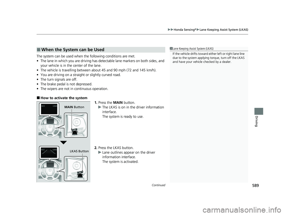 HONDA PILOT 2022 Owners Manual Continued589
uuHonda Sensing ®u Lane Keeping Assist System (LKAS)
Driving
The system can be used when th e following conditions are met.
• The lane in which you are driving has detectable lane mark HONDA PILOT 2022 Owners Manual Continued589
uuHonda Sensing ®u Lane Keeping Assist System (LKAS)
Driving
The system can be used when th e following conditions are met.
• The lane in which you are driving has detectable lane mark