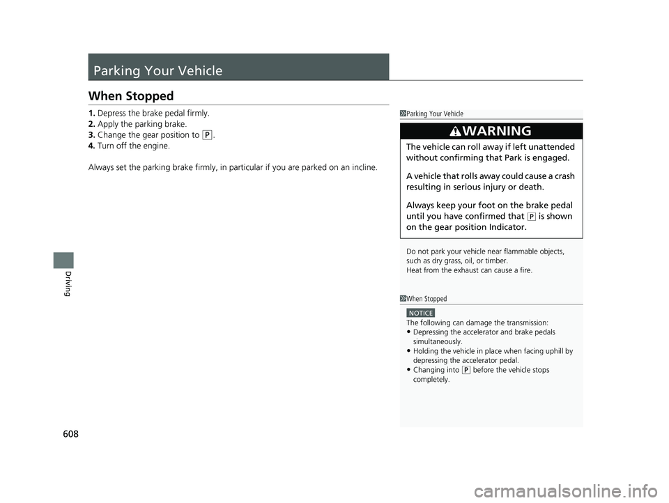 HONDA PILOT 2022 Owners Manual 608
Driving
Parking Your Vehicle
When Stopped
1.Depress the brake pedal firmly.
2. Apply the parking brake.
3. Change the gear position to
(P.
4. Turn off the engine.
Always set the parking brake fir HONDA PILOT 2022 Owners Manual 608
Driving
Parking Your Vehicle
When Stopped
1.Depress the brake pedal firmly.
2. Apply the parking brake.
3. Change the gear position to
(P.
4. Turn off the engine.
Always set the parking brake fir