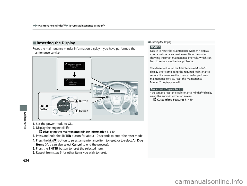 HONDA PILOT 2022 Owners Manual uuMaintenance MinderTMuTo Use Maintenance MinderTM
634
Maintenance
Reset the maintenance minder informat ion display if you have performed the
maintenance service.
1. Set the power mode to ON.
2. Dis HONDA PILOT 2022 Owners Manual uuMaintenance MinderTMuTo Use Maintenance MinderTM
634
Maintenance
Reset the maintenance minder informat ion display if you have performed the
maintenance service.
1. Set the power mode to ON.
2. Dis