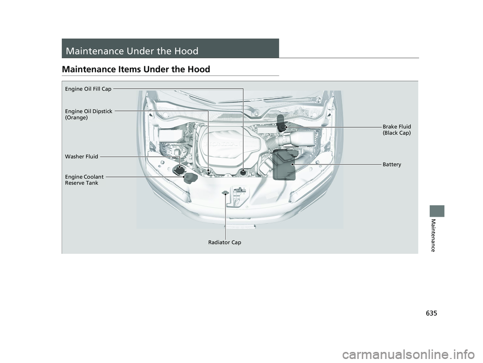 HONDA PILOT 2022 Owners Manual 635
Maintenance
Maintenance Under the Hood
Maintenance Items Under the Hood
Brake Fluid
(Black Cap)
Washer Fluid
Radiator Cap
Engine Coolant
Reserve Tank
Engine Oil Fill Cap
Battery
Engine Oil Dipst HONDA PILOT 2022 Owners Manual 635
Maintenance
Maintenance Under the Hood
Maintenance Items Under the Hood
Brake Fluid
(Black Cap)
Washer Fluid
Radiator Cap
Engine Coolant
Reserve Tank
Engine Oil Fill Cap
Battery
Engine Oil Dipst