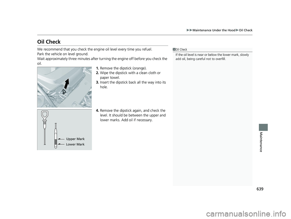 HONDA PILOT 2022 Owners Manual 639
uuMaintenance Under the Hood uOil Check
Maintenance
Oil Check
We recommend that you check the engine oil level every time you refuel.
Park the vehicle on level ground.
Wait approximately three mi HONDA PILOT 2022 Owners Manual 639
uuMaintenance Under the Hood uOil Check
Maintenance
Oil Check
We recommend that you check the engine oil level every time you refuel.
Park the vehicle on level ground.
Wait approximately three mi