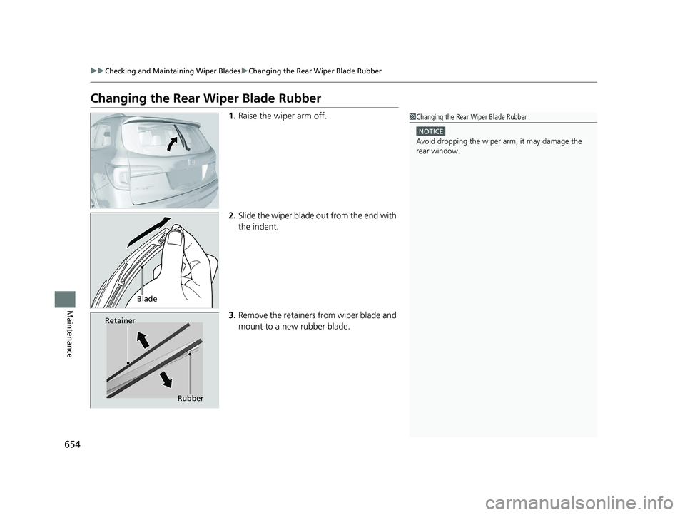 HONDA PILOT 2022 Owners Manual 654
uuChecking and Maintaining Wiper Blades uChanging the Rear Wiper Blade Rubber
Maintenance
Changing the Rear Wiper Blade Rubber
1. Raise the wiper arm off.
2. Slide the wiper blade out from the end HONDA PILOT 2022 Owners Manual 654
uuChecking and Maintaining Wiper Blades uChanging the Rear Wiper Blade Rubber
Maintenance
Changing the Rear Wiper Blade Rubber
1. Raise the wiper arm off.
2. Slide the wiper blade out from the end