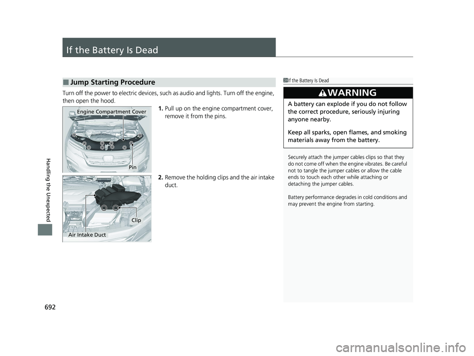 HONDA PILOT 2022 Owners Manual 692
Handling the Unexpected
If the Battery Is Dead
Turn off the power to electric devices, such as audio and lights. Turn off the engine,
then open the hood. 1.Pull up on the engine compartment cover HONDA PILOT 2022 Owners Manual 692
Handling the Unexpected
If the Battery Is Dead
Turn off the power to electric devices, such as audio and lights. Turn off the engine,
then open the hood. 1.Pull up on the engine compartment cover