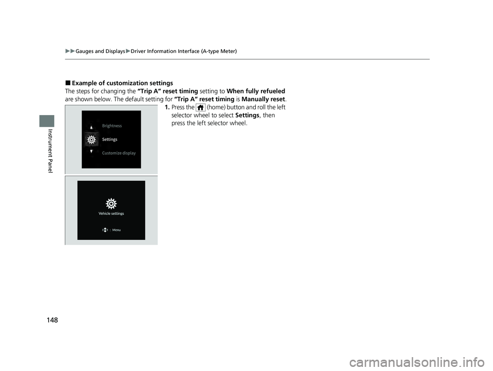 HONDA PILOT 2023  Owners Manual 148
uuGauges and Displays uDriver Information Interface (A-type Meter)
Instrument Panel
■Example of customization settings
The steps for changing the  “Trip A” reset timing setting to When fully