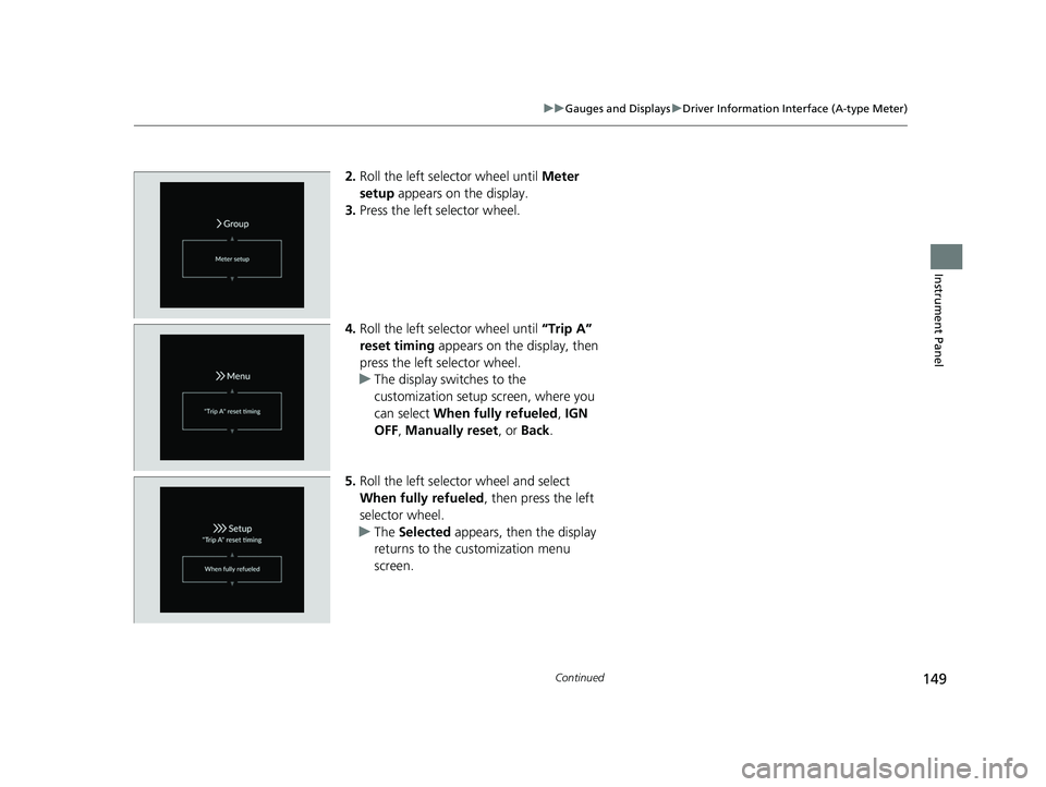 HONDA PILOT 2023  Owners Manual 149
uuGauges and Displays uDriver Information Interface (A-type Meter)
Continued
Instrument Panel
2. Roll the left selector wheel until  Meter 
setup  appears on the display.
3. Press the left selecto