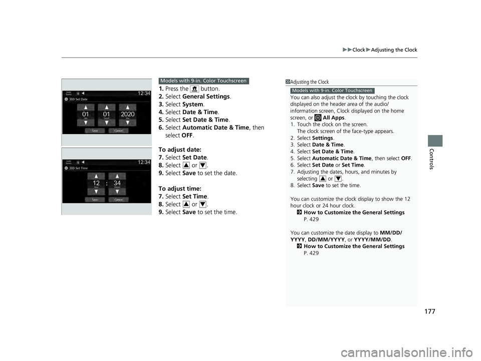 HONDA PILOT 2023 Owners Manual 177
uuClock uAdjusting the Clock
Controls
1. Press the button.
2. Select General Settings .
3. Select System.
4. Select Date & Time .
5. Select Set Date & Time .
6. Select Automatic Date & Time HONDA PILOT 2023 Owners Manual 177
uuClock uAdjusting the Clock
Controls
1. Press the button.
2. Select General Settings .
3. Select System.
4. Select Date & Time .
5. Select Set Date & Time .
6. Select Automatic Date & Time