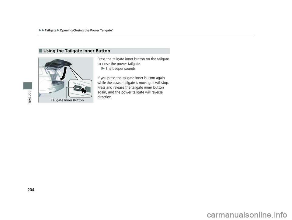 HONDA PILOT 2023  Owners Manual 204
uuTailgate uOpening/Closing the Power Tailgate*
Controls
Press the tailgate inner button on the tailgate 
to close the power tailgate.
u The beeper sounds.
If you press the tailgate inner button a