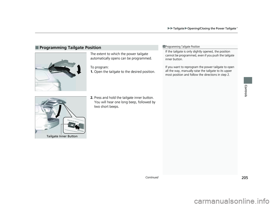 HONDA PILOT 2023  Owners Manual Continued205
uuTailgate uOpening/Closing the Power Tailgate*
Controls
The extent to which the power tailgate 
automatically opens can be programmed.
To program:
1. Open the tailgate to the desired pos